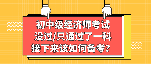 初中級經濟師考試沒過_只通過了一科，接下來該如何備考？