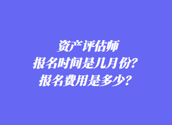 資產評估師報名時間是幾月份？報名費用是多少？