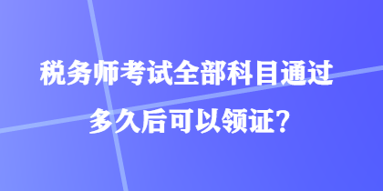 稅務師考試全部科目通過多久后可以領證？