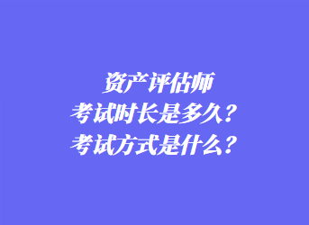 資產評估師考試時長是多久？考試方式是什么？