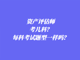 資產評估師考幾科？每科考試題型一樣嗎？