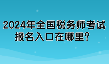 2024年全國稅務師考試報名入口在哪里？