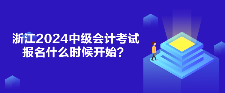浙江2024中級會計考試報名什么時候開始？