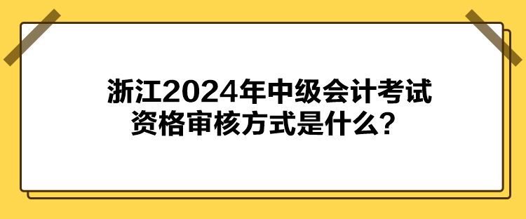 浙江2024年中級會計考試資格審核方式是什么？