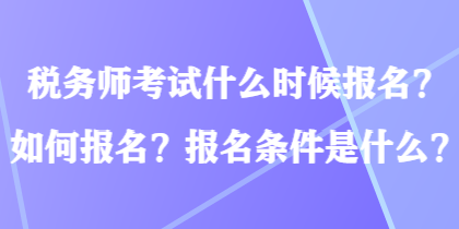 稅務師考試什么時候報名？如何報名？報名條件是什么？