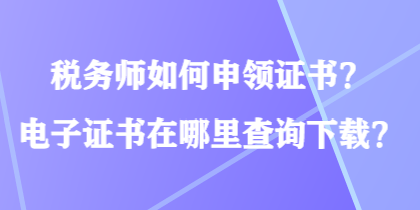 稅務師如何申領證書？電子證書在哪里查詢下載？