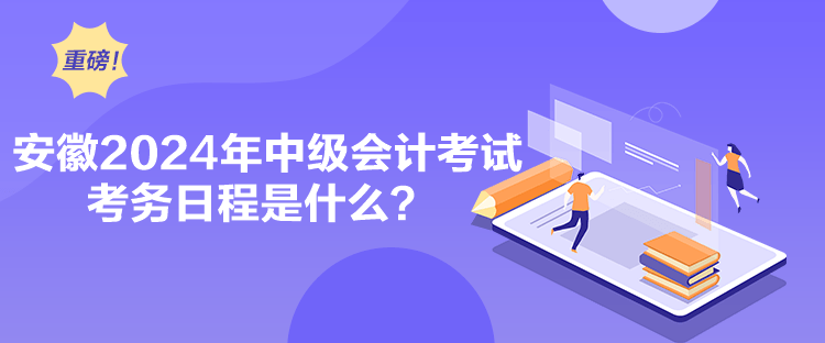 安徽2024年中級會計考試考務日程是什么？