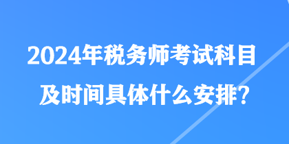 2024年稅務師考試科目及時間具體什么安排？