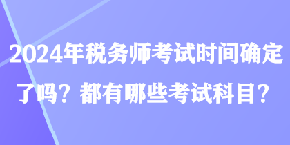 2024年稅務師考試時間確定了嗎？都有哪些考試科目？