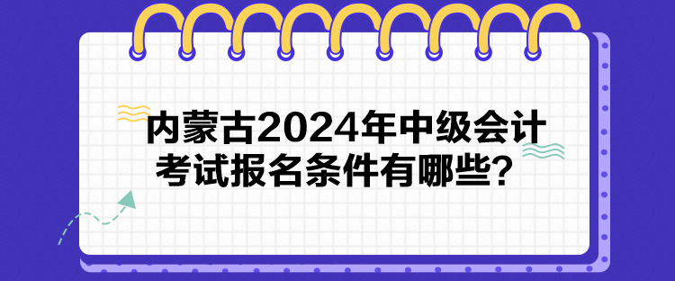 內(nèi)蒙古2024年中級(jí)會(huì)計(jì)考試報(bào)名條件有哪些？