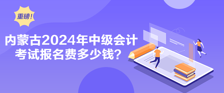 內蒙古2024年中級會計考試報名費多少錢？