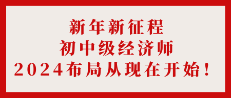 新年新征程 初中級經濟師2024布局從現在開始！