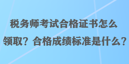 稅務師考試合格證書怎么領取？合格成績標準是什么？