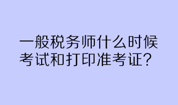 一般稅務師什么時候考試和打印準考證？