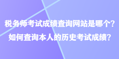 稅務師考試成績查詢網(wǎng)站是哪個？如何查詢本人的歷史考試成績？