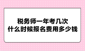 稅務師一年考幾次？什么時候報名費用多少錢？