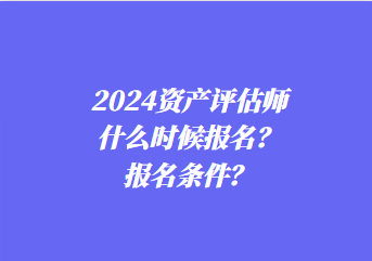 2024資產評估師什么時候報名？報名條件？