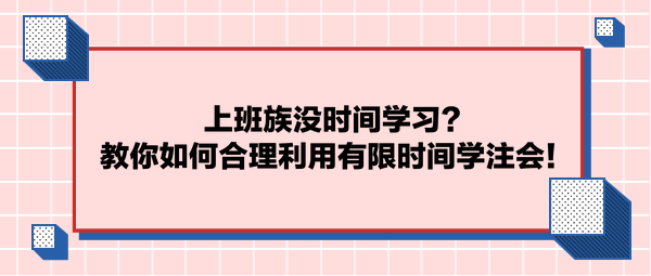 上班族沒時間學習？教你如何合理利用有限時間學注會！