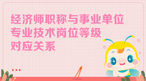 經(jīng)濟師職稱與事業(yè)單位專業(yè)技術崗位等級對應關系