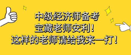 中級經(jīng)濟師備考寶藏老師安利！這樣的老師請給我來一打！