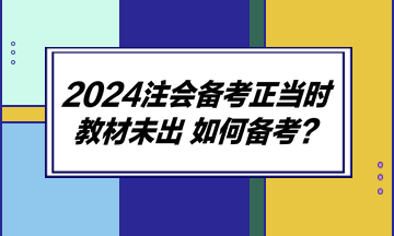 2024注會備考正當時 教材未出 如何備考？