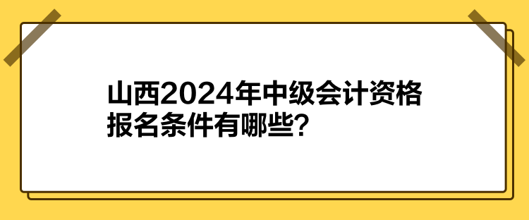 山西2024年中級(jí)會(huì)計(jì)資格報(bào)名條件有哪些？