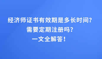 經濟師證書有效期是多長時間？需要定期注冊嗎？一文全解答！