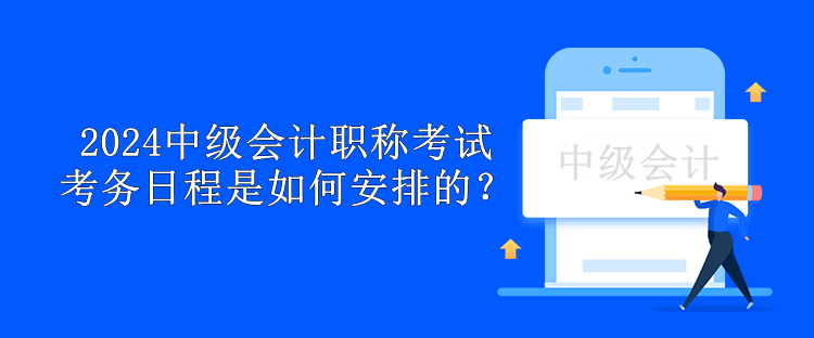 2024中級(jí)會(huì)計(jì)職稱考試考務(wù)日程是如何安排的？