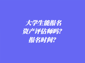 大學生能報名資產評估師嗎？報名時間？