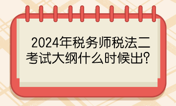 2024年稅務(wù)師稅法二考試大綱什么時(shí)候出？