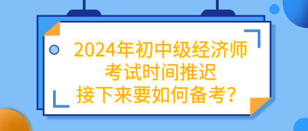 2024年初中級經濟師考試推遲 接下來要如何備考？