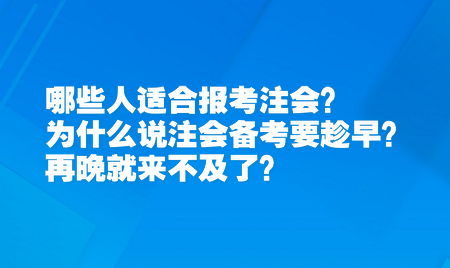 哪些人適合報考注會？為什么說注會備考要趁早？再晚就來不及了？