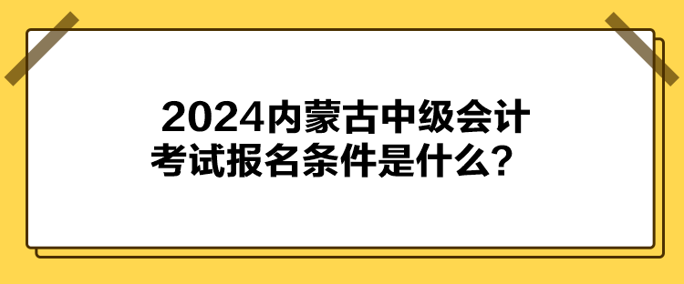 2024內蒙古中級會計考試報名條件是什么？