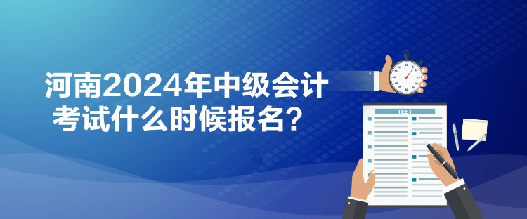 河南2024年中級會計考試什么時候報名？
