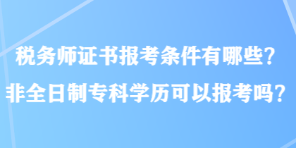 稅務師證書報考條件有哪些？非全日制專科學歷可以報考嗎？