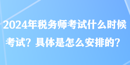 2024年稅務師考試什么時候考試？具體是怎么安排的？