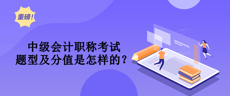 中級會計職稱考試題型及分值是怎樣的？