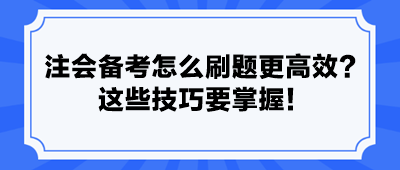 注會備考怎么刷題更高效？ 這些技巧要掌握！