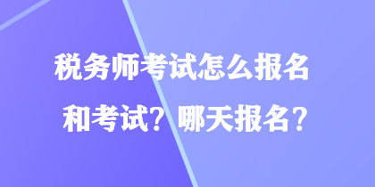 稅務(wù)師考試怎么報(bào)名和考試？哪天報(bào)名？