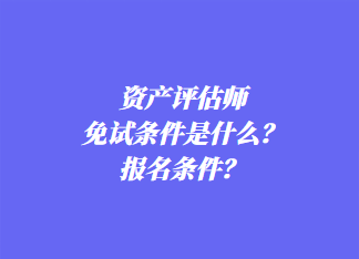 資產評估師免試條件是什么？報名條件？