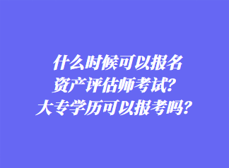 什么時候可以報名資產評估師考試？大專學歷可以報考嗎？