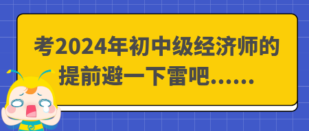 考2024年初中級經濟師的提前避一下雷吧......