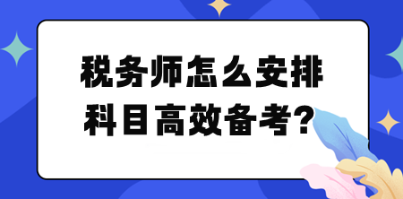 稅務師怎么安排科目高效備考？幫你列計劃！