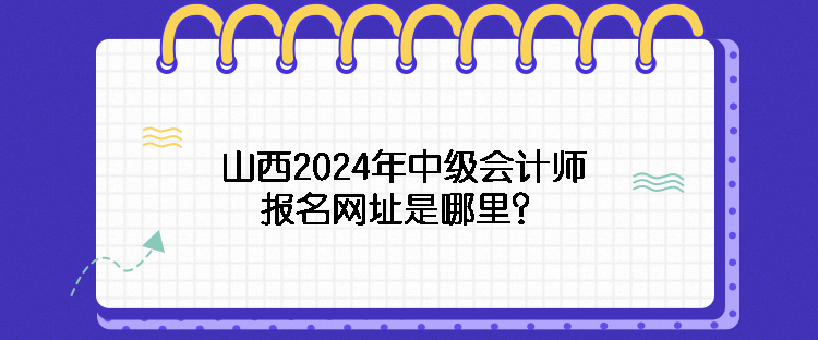 山西2024年中級會計師報名網址是哪里？