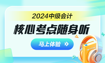 備戰2024年中級會計考試 核心考點隨身聽助你一臂之力！