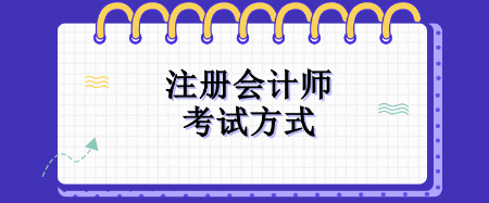 2024年注冊會計師考試方式是什么？