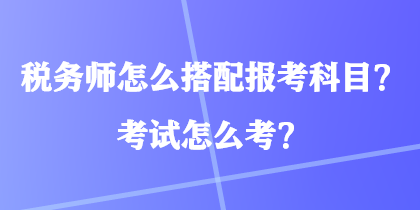 稅務師怎么搭配報考科目？考試怎么考？