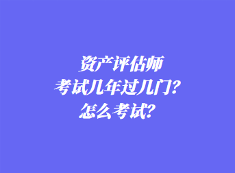 資產評估師考試幾年過幾門？怎么考試？