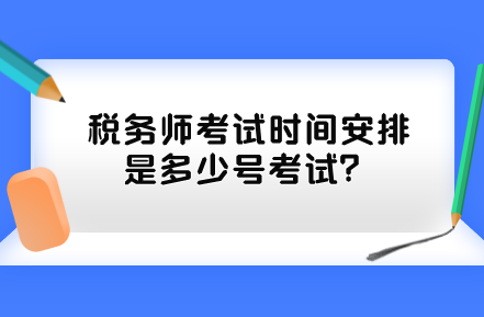 稅務(wù)師考試時(shí)間安排是多少號(hào)考試？