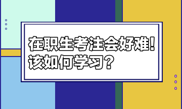 在職生考注會(huì)好難！該如何學(xué)習(xí)？